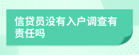 信貸員沒有入戶調(diào)查有責(zé)任嗎
