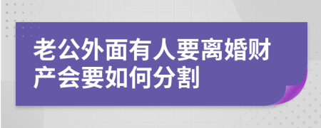 老公外面有人要離婚財產(chǎn)會要如何分割