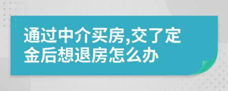 通過(guò)中介買房,交了定金后想退房怎么辦