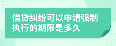 借貸糾紛可以申請(qǐng)強(qiáng)制執(zhí)行的期限是多久