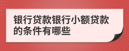 銀行貸款銀行小額貸款的條件有哪些