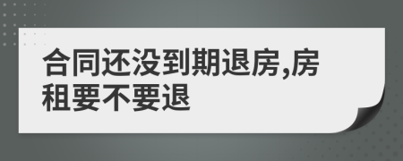 合同還沒到期退房,房租要不要退