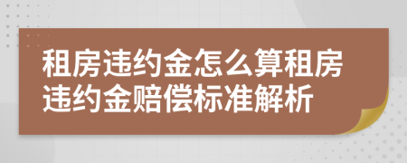 租房違約金怎么算租房違約金賠償標(biāo)準(zhǔn)解析