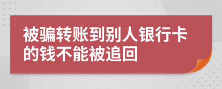 被騙轉(zhuǎn)賬到別人銀行卡的錢不能被追回