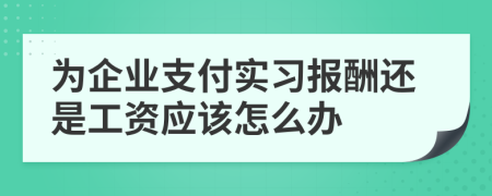 為企業(yè)支付實習(xí)報酬還是工資應(yīng)該怎么辦