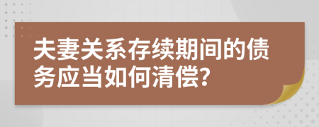 夫妻關(guān)系存續(xù)期間的債務(wù)應(yīng)當(dāng)如何清償？