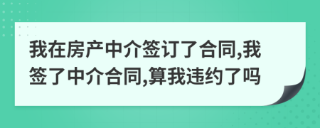 我在房產(chǎn)中介簽訂了合同,我簽了中介合同,算我違約了嗎