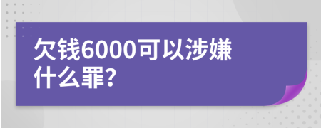 欠錢6000可以涉嫌什么罪?