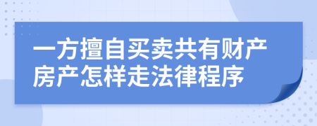 一方擅自買賣共有財(cái)產(chǎn)房產(chǎn)怎樣走法律程序