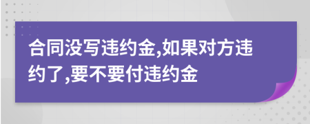 合同沒寫違約金,如果對方違約了,要不要付違約金