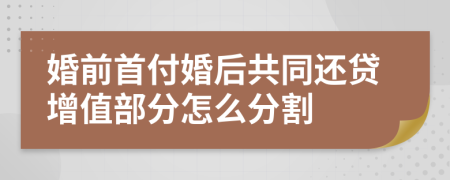 婚前首付婚后共同還貸增值部分怎么分割
