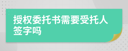 授權委托書需要受托人簽字嗎