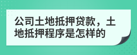 公司土地抵押貸款，土地抵押程序是怎樣的