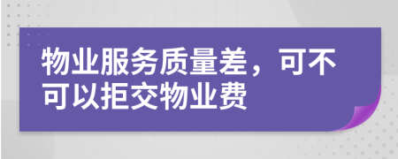 物業(yè)服務質(zhì)量差，可不可以拒交物業(yè)費