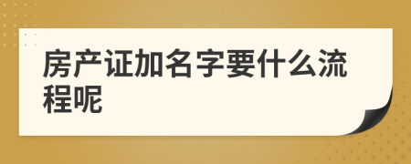 房產(chǎn)證加名字要什么流程呢