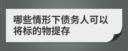 哪些情形下債務(wù)人可以將標(biāo)的物提存