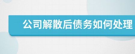 公司解散后債務(wù)如何處理