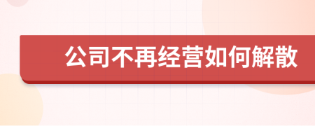 公司不再經(jīng)營如何解散
