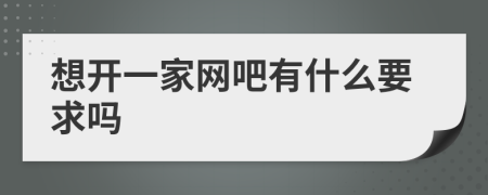想開一家網(wǎng)吧有什么要求嗎