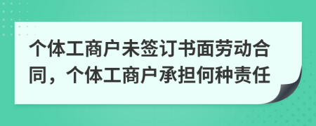 個(gè)體工商戶未簽訂書面勞動(dòng)合同，個(gè)體工商戶承擔(dān)何種責(zé)任