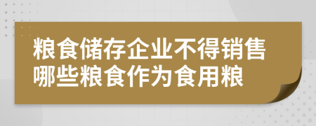 糧食儲存企業(yè)不得銷售哪些糧食作為食用糧
