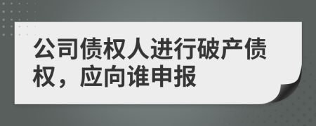 公司債權(quán)人進(jìn)行破產(chǎn)債權(quán)，應(yīng)向誰申報(bào)