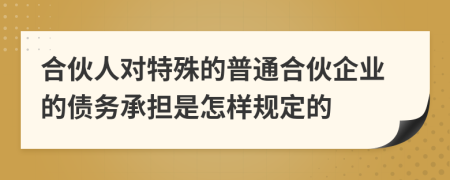 合伙人對特殊的普通合伙企業(yè)的債務(wù)承擔是怎樣規(guī)定的
