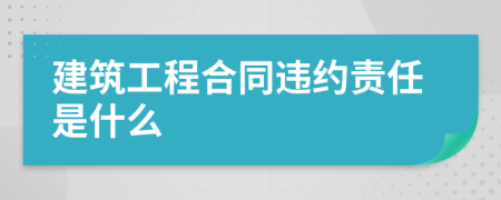 建筑工程合同違約責(zé)任是什么