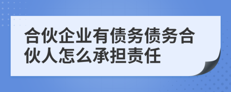 合伙企業(yè)有債務(wù)債務(wù)合伙人怎么承擔(dān)責(zé)任