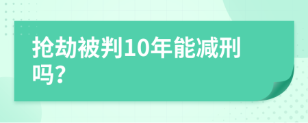 搶劫被判10年能減刑嗎？