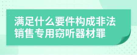 滿足什么要件構(gòu)成非法銷售專用竊聽器材罪