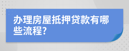 辦理房屋抵押貸款有哪些流程?