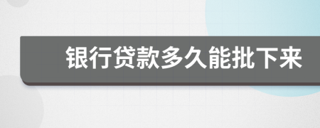 銀行貸款多久能批下來(lái)
