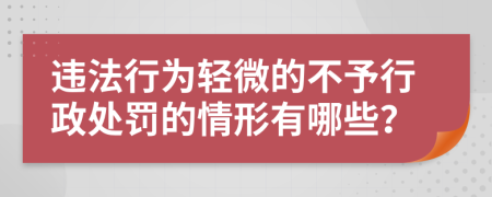 違法行為輕微的不予行政處罰的情形有哪些？