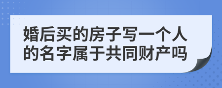婚后買的房子寫一個人的名字屬于共同財(cái)產(chǎn)嗎