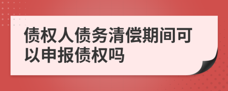 債權(quán)人債務(wù)清償期間可以申報(bào)債權(quán)嗎