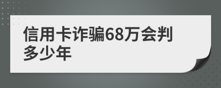 信用卡詐騙68萬(wàn)會(huì)判多少年