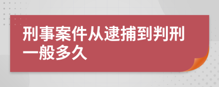 刑事案件從逮捕到判刑一般多久
