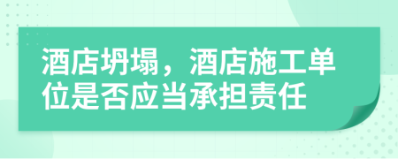 酒店坍塌，酒店施工單位是否應(yīng)當(dāng)承擔(dān)責(zé)任