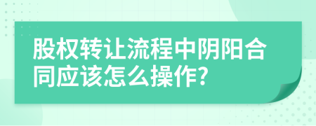 股權(quán)轉(zhuǎn)讓流程中陰陽合同應(yīng)該怎么操作?