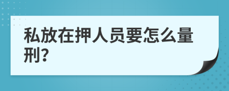 私放在押人員要怎么量刑？