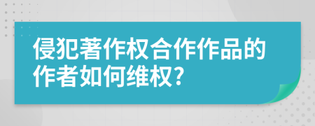 侵犯著作權(quán)合作作品的作者如何維權(quán)?