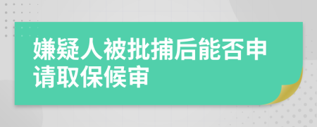 嫌疑人被批捕后能否申請(qǐng)取保候?qū)?>
                </a>
            </div>
            <div   id=