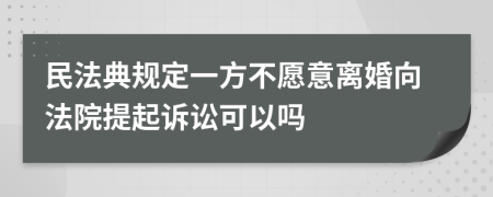 民法典規(guī)定一方不愿意離婚向法院提起訴訟可以嗎