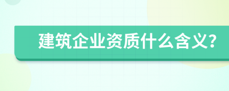 建筑企業(yè)資質(zhì)什么含義？