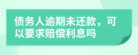 債務(wù)人逾期未還款，可以要求賠償利息嗎