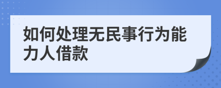 如何處理無民事行為能力人借款