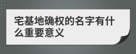 宅基地確權的名字有什么重要意義