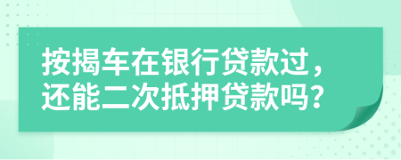 按揭車在銀行貸款過，還能二次抵押貸款嗎？