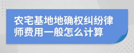 農(nóng)宅基地地確權(quán)糾紛律師費用一般怎么計算